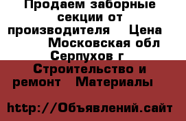 Продаем заборные секции от производителя  › Цена ­ 2 205 - Московская обл., Серпухов г. Строительство и ремонт » Материалы   